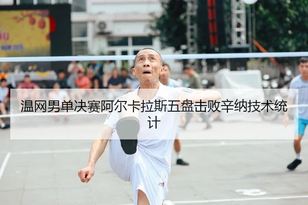 温网男单决赛阿尔卡拉斯五盘击败辛纳技术统计