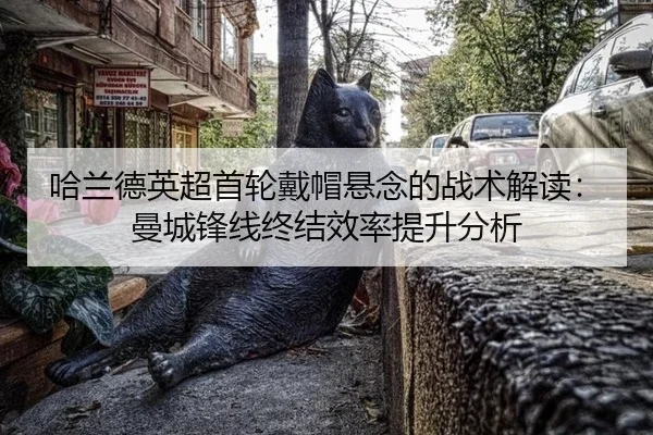 哈兰德英超首轮戴帽悬念的战术解读：曼城锋线终结效率提升分析